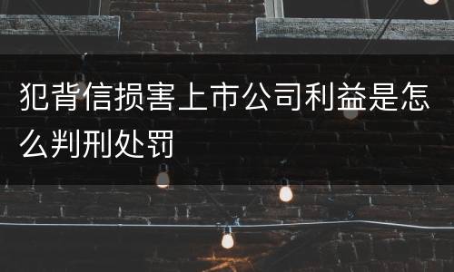 犯背信损害上市公司利益是怎么判刑处罚