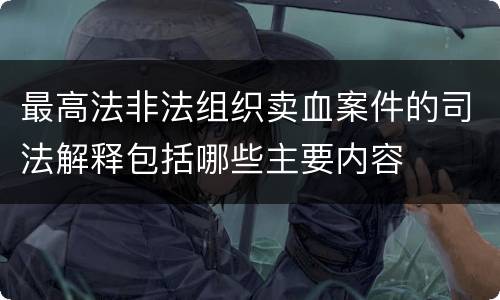 最高法非法组织卖血案件的司法解释包括哪些主要内容