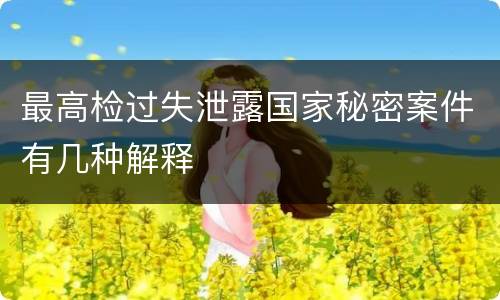 最高检过失泄露国家秘密案件有几种解释