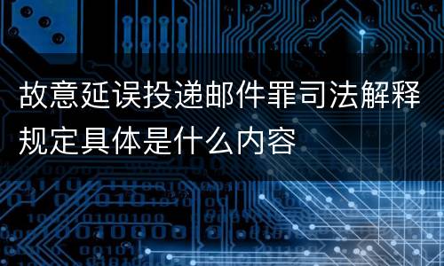 故意延误投递邮件罪司法解释规定具体是什么内容