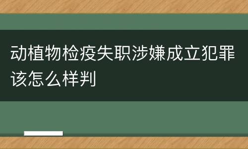 动植物检疫失职涉嫌成立犯罪该怎么样判