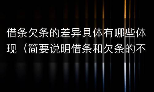 借条欠条的差异具体有哪些体现（简要说明借条和欠条的不同之处）
