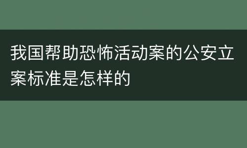 我国帮助恐怖活动案的公安立案标准是怎样的