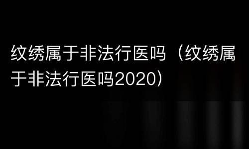纹绣属于非法行医吗（纹绣属于非法行医吗2020）