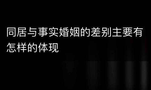 同居与事实婚姻的差别主要有怎样的体现