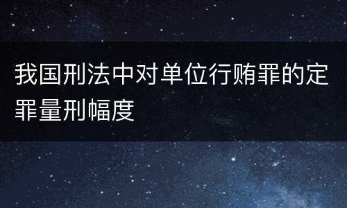 我国刑法中对单位行贿罪的定罪量刑幅度