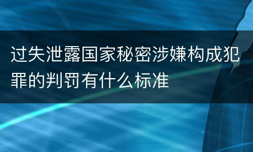 过失泄露国家秘密涉嫌构成犯罪的判罚有什么标准
