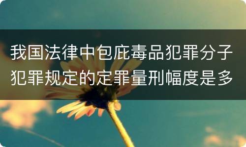 我国法律中包庇毒品犯罪分子犯罪规定的定罪量刑幅度是多少