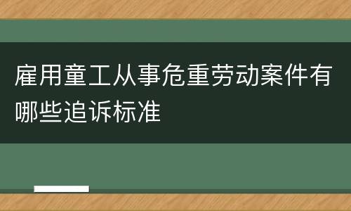 雇用童工从事危重劳动案件有哪些追诉标准
