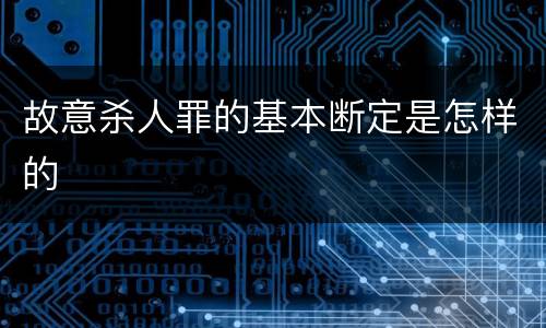 故意杀人罪的基本断定是怎样的