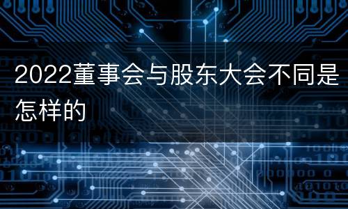 2022董事会与股东大会不同是怎样的