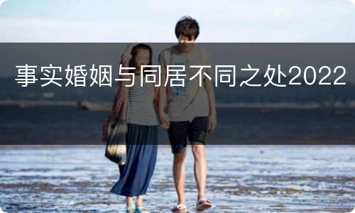 事实婚姻与同居不同之处2022