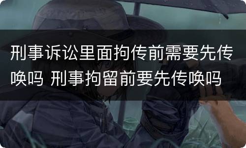 刑事诉讼里面拘传前需要先传唤吗 刑事拘留前要先传唤吗