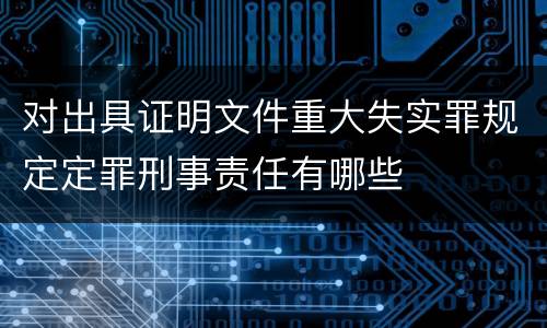 对出具证明文件重大失实罪规定定罪刑事责任有哪些