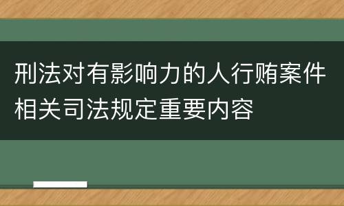 刑法对有影响力的人行贿案件相关司法规定重要内容