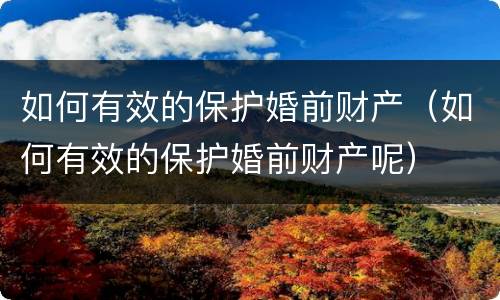 如何有效的保护婚前财产（如何有效的保护婚前财产呢）