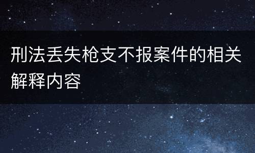 刑法丢失枪支不报案件的相关解释内容
