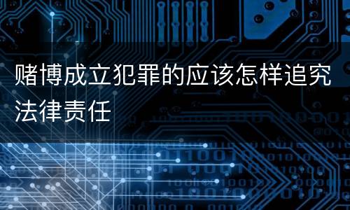 赌博成立犯罪的应该怎样追究法律责任