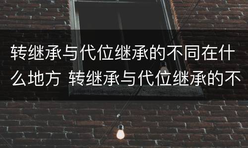 转继承与代位继承的不同在什么地方 转继承与代位继承的不同在什么地方办理