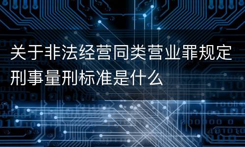 关于非法经营同类营业罪规定刑事量刑标准是什么