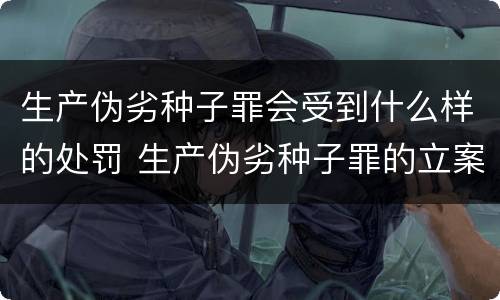生产伪劣种子罪会受到什么样的处罚 生产伪劣种子罪的立案标准