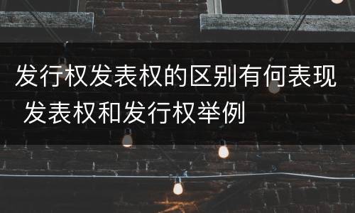 发行权发表权的区别有何表现 发表权和发行权举例
