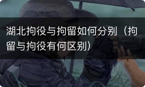 湖北拘役与拘留如何分别（拘留与拘役有何区别）