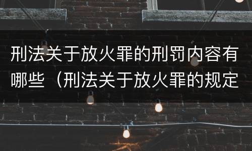 刑法关于放火罪的刑罚内容有哪些（刑法关于放火罪的规定）