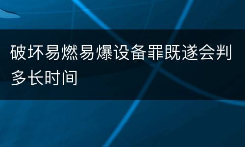 破坏易燃易爆设备罪既遂会判多长时间