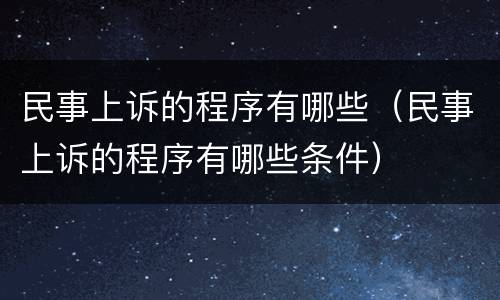 民事上诉的程序有哪些（民事上诉的程序有哪些条件）