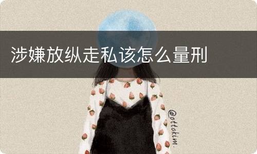 涉嫌放纵走私该怎么量刑