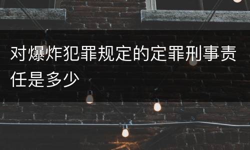 对爆炸犯罪规定的定罪刑事责任是多少