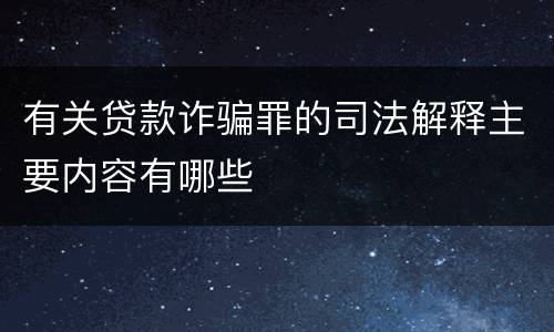 有关贷款诈骗罪的司法解释主要内容有哪些