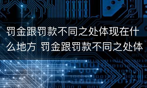罚金跟罚款不同之处体现在什么地方 罚金跟罚款不同之处体现在什么地方呢