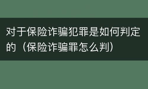 对于保险诈骗犯罪是如何判定的（保险诈骗罪怎么判）