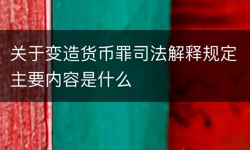 关于变造货币罪司法解释规定主要内容是什么