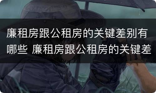 廉租房跟公租房的关键差别有哪些 廉租房跟公租房的关键差别有哪些呢