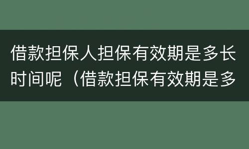 借款担保人担保有效期是多长时间呢（借款担保有效期是多久）