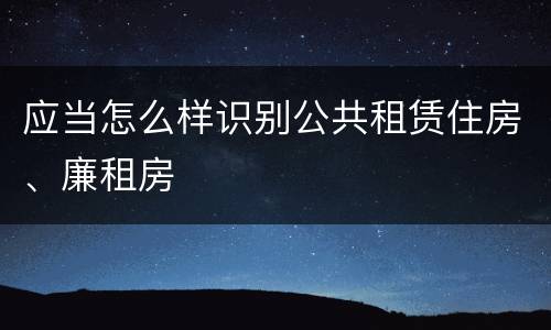应当怎么样识别公共租赁住房、廉租房