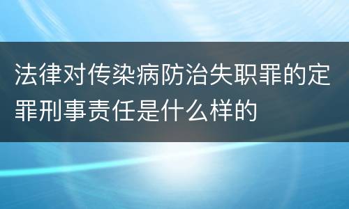 法律对传染病防治失职罪的定罪刑事责任是什么样的