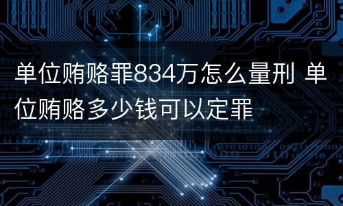 单位贿赂罪834万怎么量刑 单位贿赂多少钱可以定罪