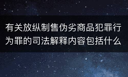 有关放纵制售伪劣商品犯罪行为罪的司法解释内容包括什么