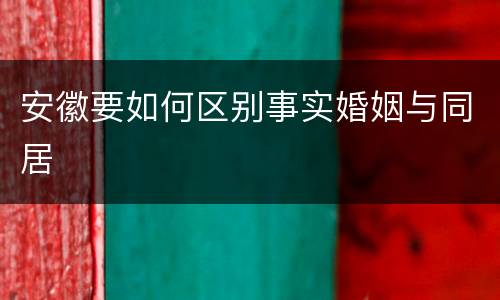 安徽要如何区别事实婚姻与同居