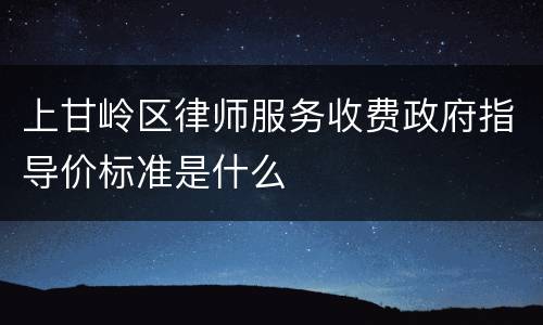 上甘岭区律师服务收费政府指导价标准是什么