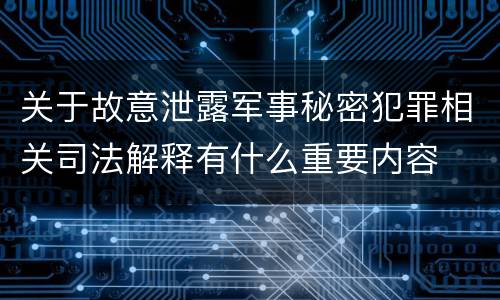 关于故意泄露军事秘密犯罪相关司法解释有什么重要内容