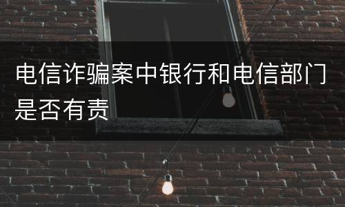 电信诈骗案中银行和电信部门是否有责