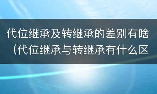 代位继承及转继承的差别有啥（代位继承与转继承有什么区别）