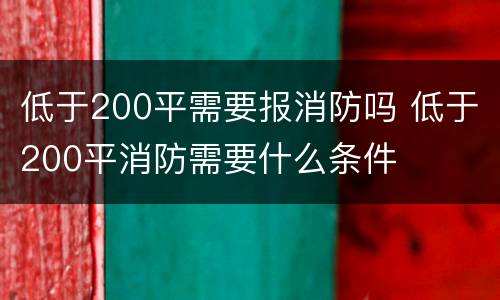 低于200平需要报消防吗 低于200平消防需要什么条件