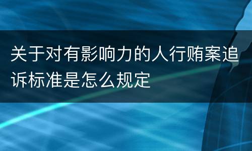 关于对有影响力的人行贿案追诉标准是怎么规定