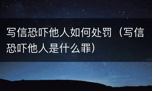 写信恐吓他人如何处罚（写信恐吓他人是什么罪）